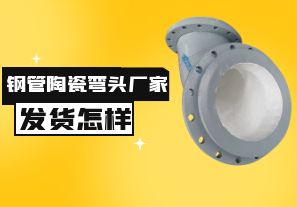 钢管陶瓷弯头厂家发货速度怎样？