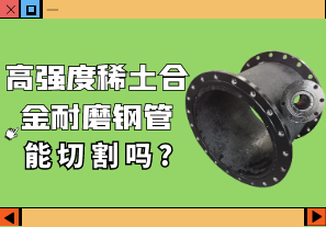 高强度稀土合金耐磨钢管能切割吗?[江河]