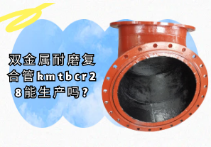 双金属耐磨复合管kmtbcr28能生产吗?[江河]